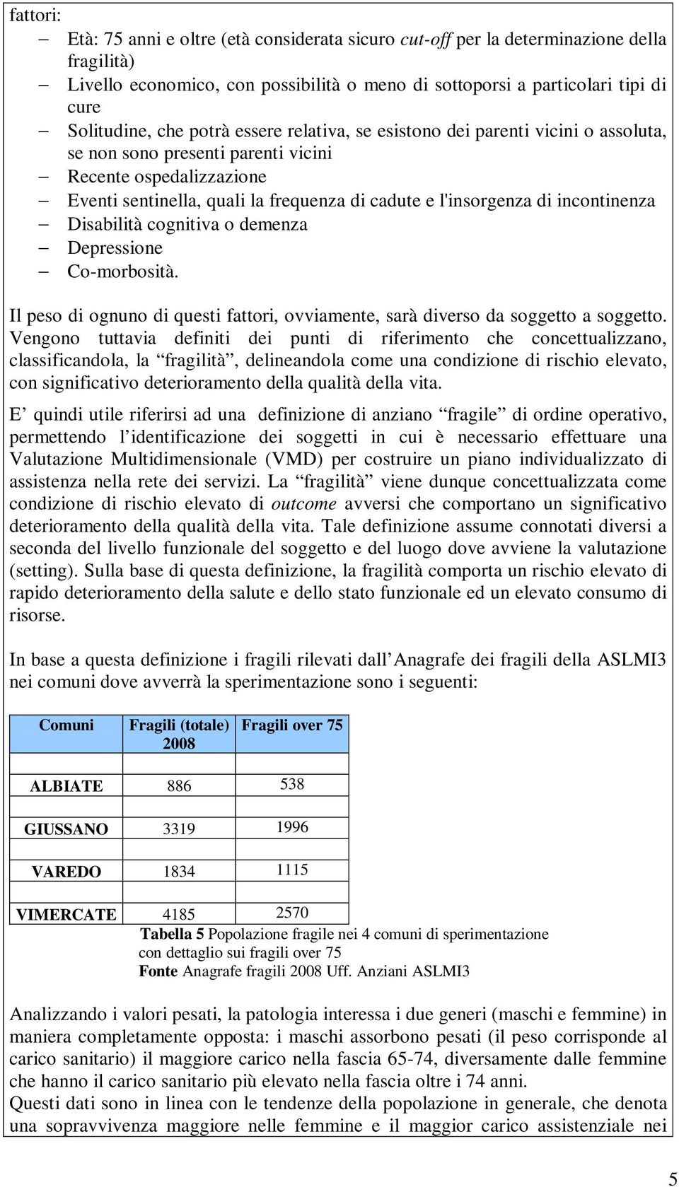 incontinenza Disabilità cognitiva o demenza Depressione Co-morbosità. Il peso di ognuno di questi fattori, ovviamente, sarà diverso da soggetto a soggetto.