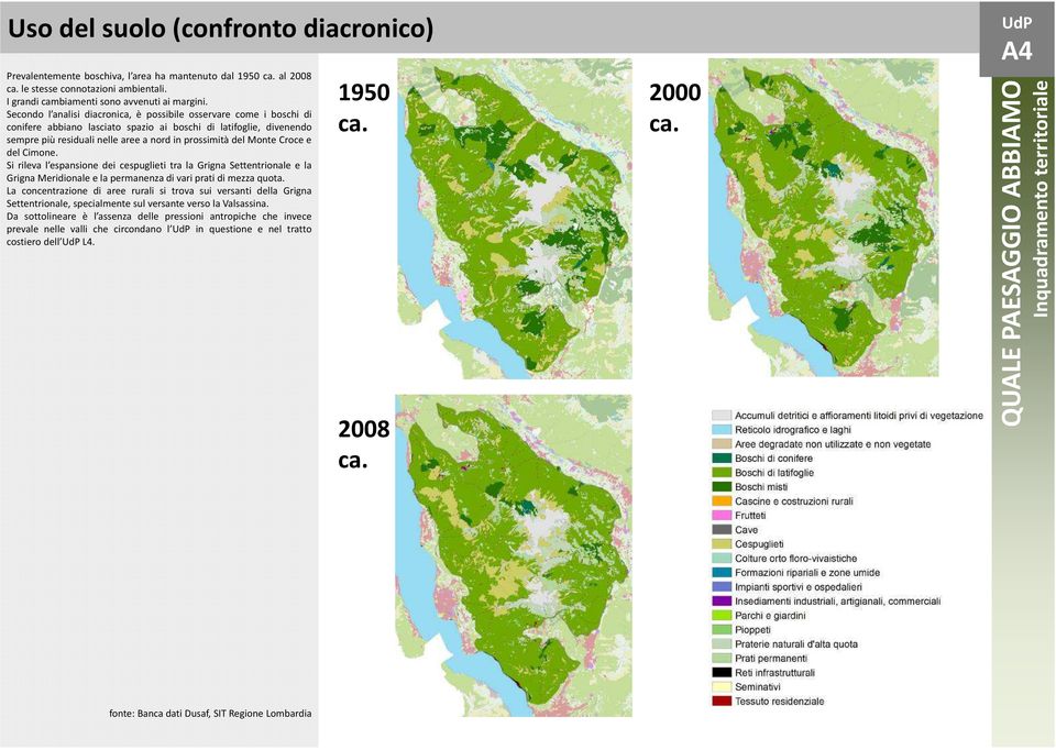 Secondo l analisi diacronica, è possibile osservare come i boschi di conifere abbiano lasciato spazio ai boschi di latifoglie, divenendo sempre più residuali nelle aree a nord in prossimità del Monte