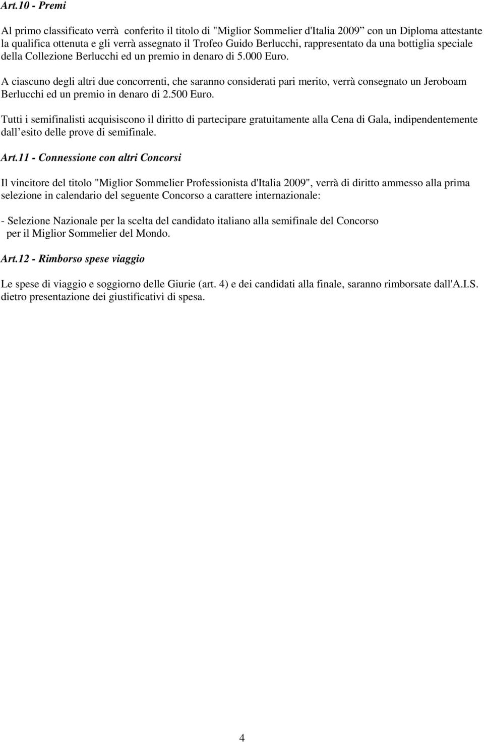 A ciascuno degli altri due concorrenti, che saranno considerati pari merito, verrà consegnato un Jeroboam Berlucchi ed un premio in denaro di 2.500 Euro.