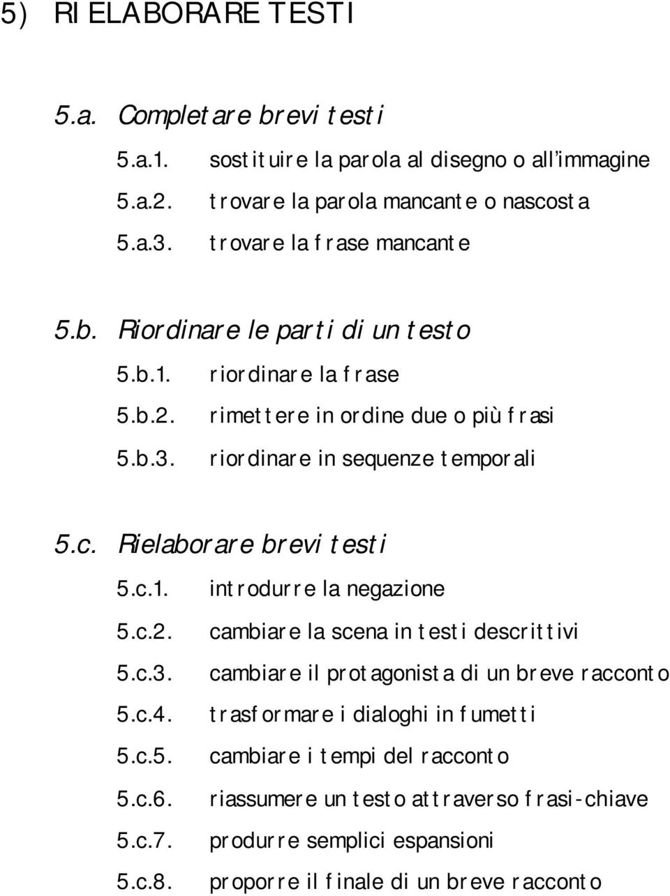 riordinare la frase rimettere in ordine due o più frasi riordinare in sequenze temporali 5.c. Rielaborare brevi testi 5.c.1. 5.c.2. 5.c.3. 5.c.4. 5.c.5. 5.c.6. 5.c.7. 5.c.8.