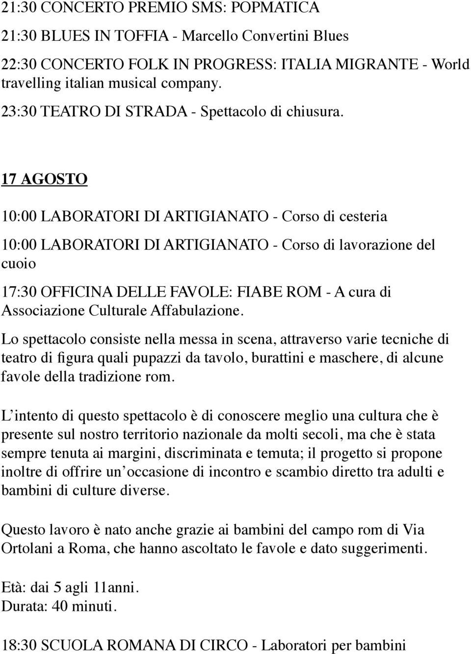 Lo spettacolo consiste nella messa in scena, attraverso varie tecniche di teatro di figura quali pupazzi da tavolo, burattini e maschere, di alcune favole della tradizione rom.