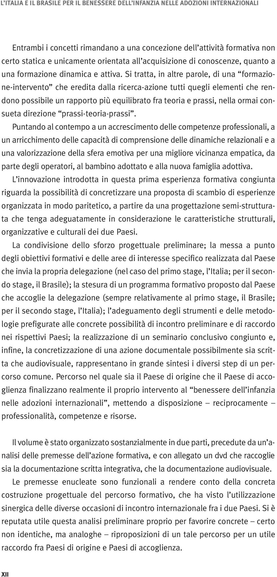 Si tratta, in altre parole, di una formazione-intervento che eredita dalla ricerca-azione tutti quegli elementi che rendono possibile un rapporto più equilibrato fra teoria e prassi, nella ormai