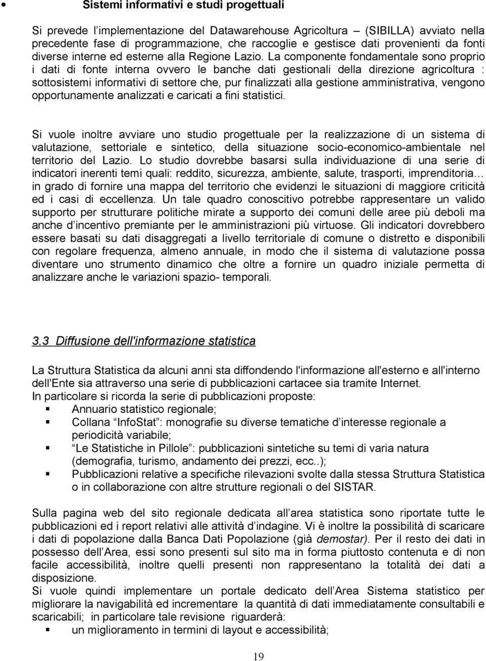 La componente fondamentale sono proprio i dati di fonte interna ovvero le banche dati gestionali della direzione agricoltura : sottosistemi informativi di settore che, pur finalizzati alla gestione