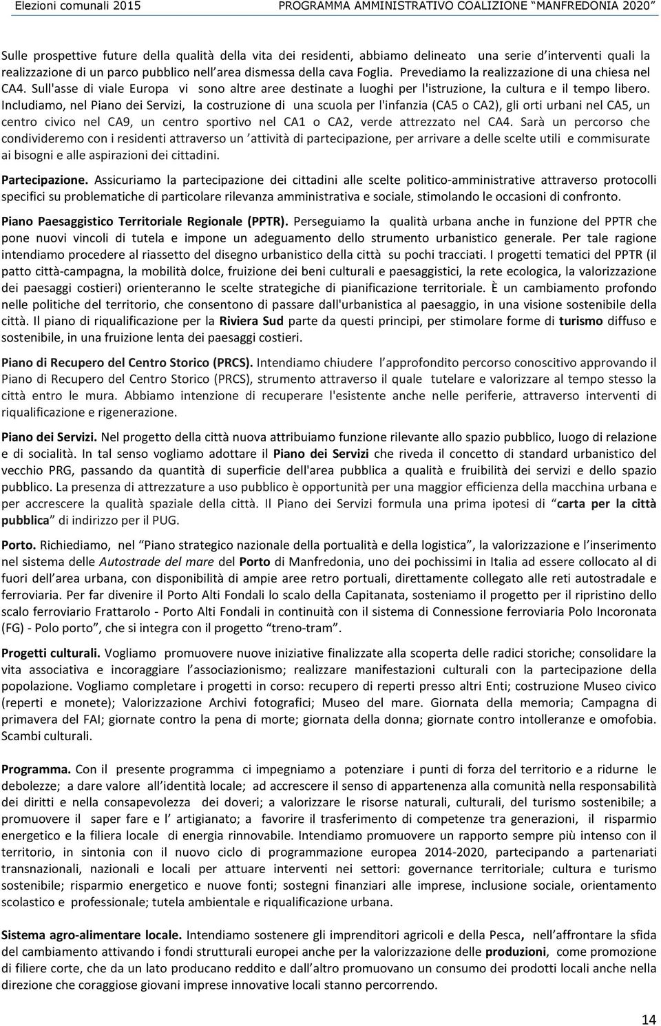 Includiamo, nel Piano dei Servizi, la costruzione di una scuola per l'infanzia (CA5 o CA2), gli orti urbani nel CA5, un centro civico nel CA9, un centro sportivo nel CA1 o CA2, verde attrezzato nel