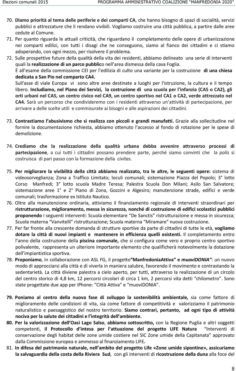 Per quanto riguarda le attuali criticità, che riguardano il completamento delle opere di urbanizzazione nei comparti edilizi, con tutti i disagi che ne conseguono, siamo al fianco dei cittadini e ci