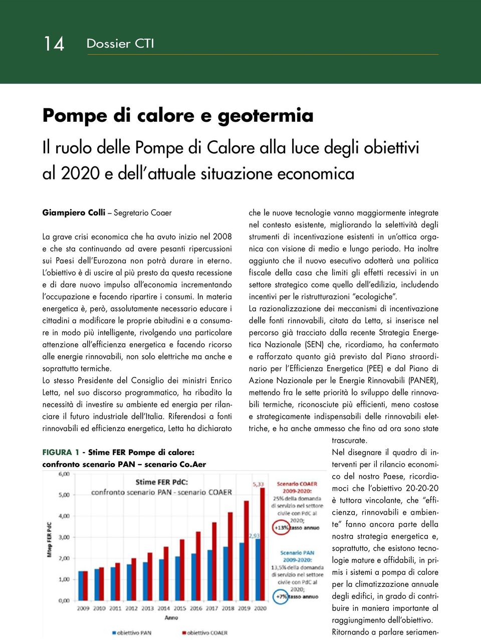 L obiettivo è di uscire al più presto da questa recessione e di dare nuovo impulso all economia incrementando l occupazione e facendo ripartire i consumi.