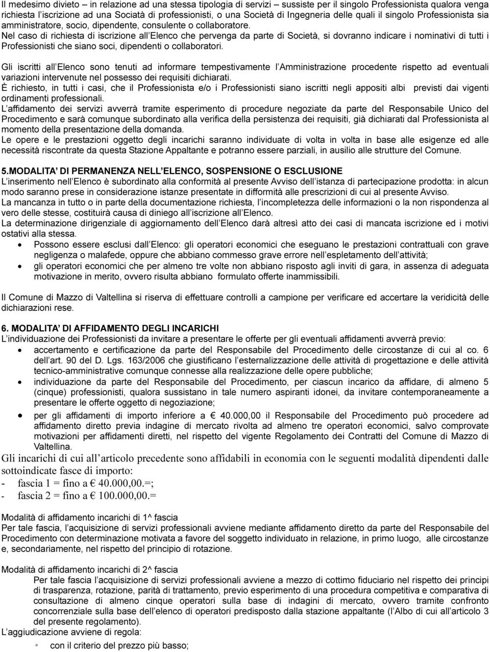 Nel caso di richiesta di iscrizione all Elenco che pervenga da parte di Società, si dovranno indicare i nominativi di tutti i Professionisti che siano soci, dipendenti o collaboratori.