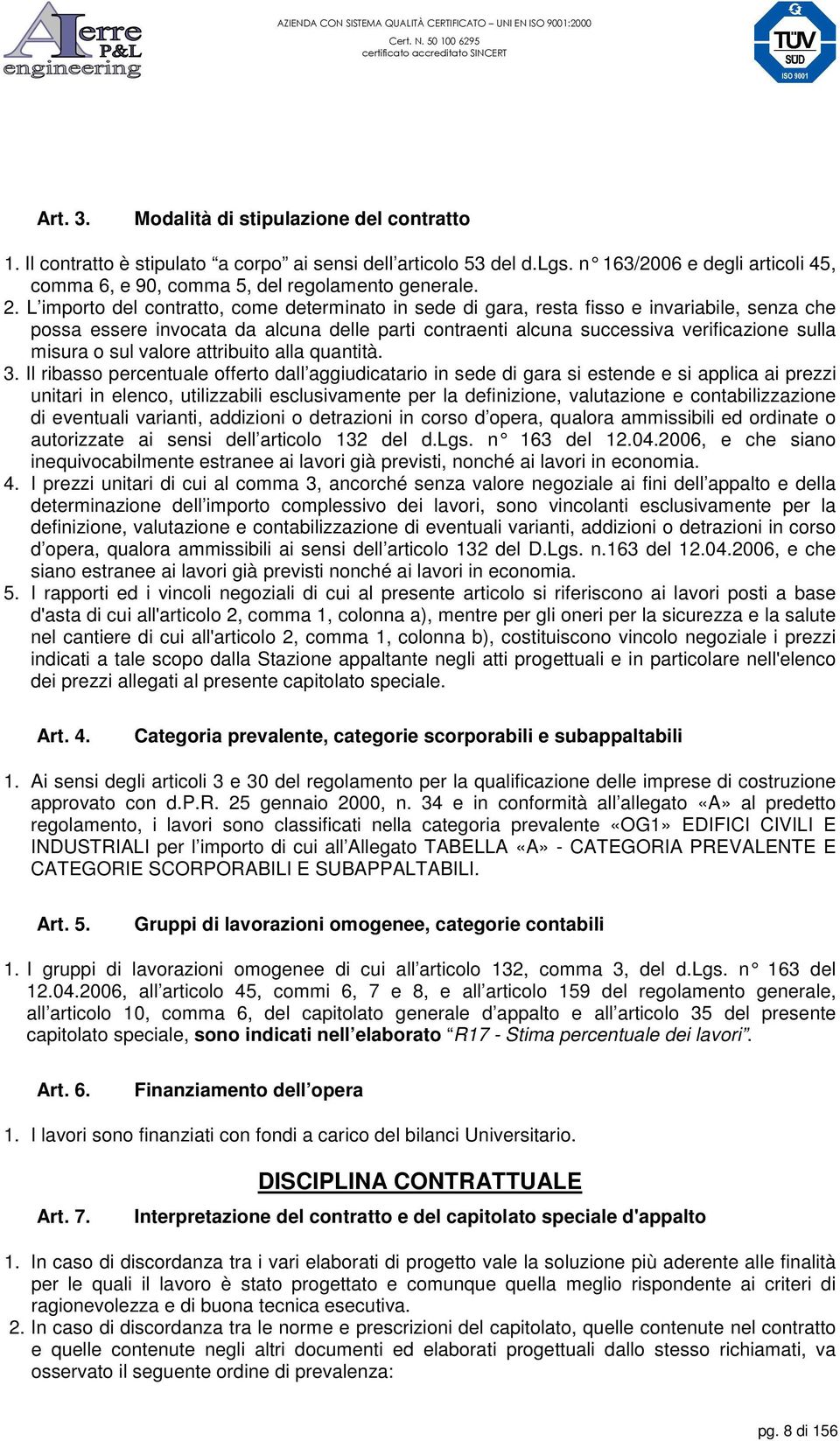 L importo del contratto, come determinato in sede di gara, resta fisso e invariabile, senza che possa essere invocata da alcuna delle parti contraenti alcuna successiva verificazione sulla misura o