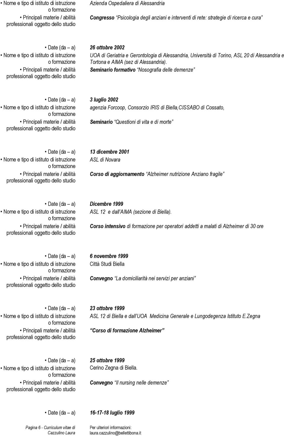 Principali materie / abilità Seminario formativo Nosografia delle demenze Date (da a) 3 luglio 2002 Nome e tipo di istituto di istruzione agenzia Forcoop, Consorzio IRIS di Biella,CISSABO di Cossato,