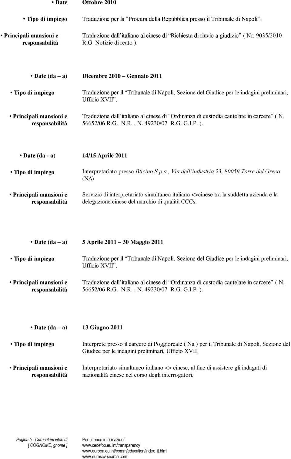 Traduzione dall italiano al cinese di Ordinanza di custodia cautelare in carcere ( N. 56652/06 R.G. N.R., N. 49230/07 R.G. G.I.P. ). Date (da - a) 14/15 Aprile 2011 Interpretariato presso Bticino S.p.a., Via dell industria 23, 80059 Torre del Greco (NA) Servizio di interpretariato simultaneo italiano <>cinese tra la suddetta azienda e la delegazione cinese del marchio di qualità CCCs.