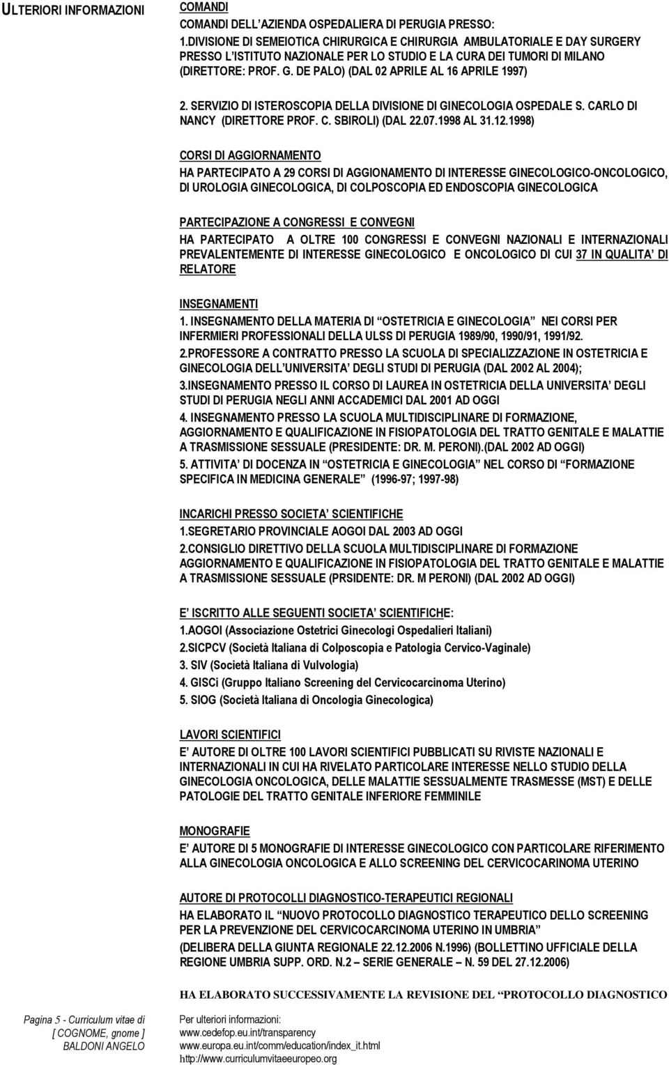 DE PALO) (DAL 02 APRILE AL 16 APRILE 1997) 2. SERVIZIO DI ISTEROSCOPIA DELLA DIVISIONE DI GINECOLOGIA OSPEDALE S. CARLO DI NANCY (DIRETTORE PROF. C. SBIROLI) (DAL 22.07.1998 AL 31.12.