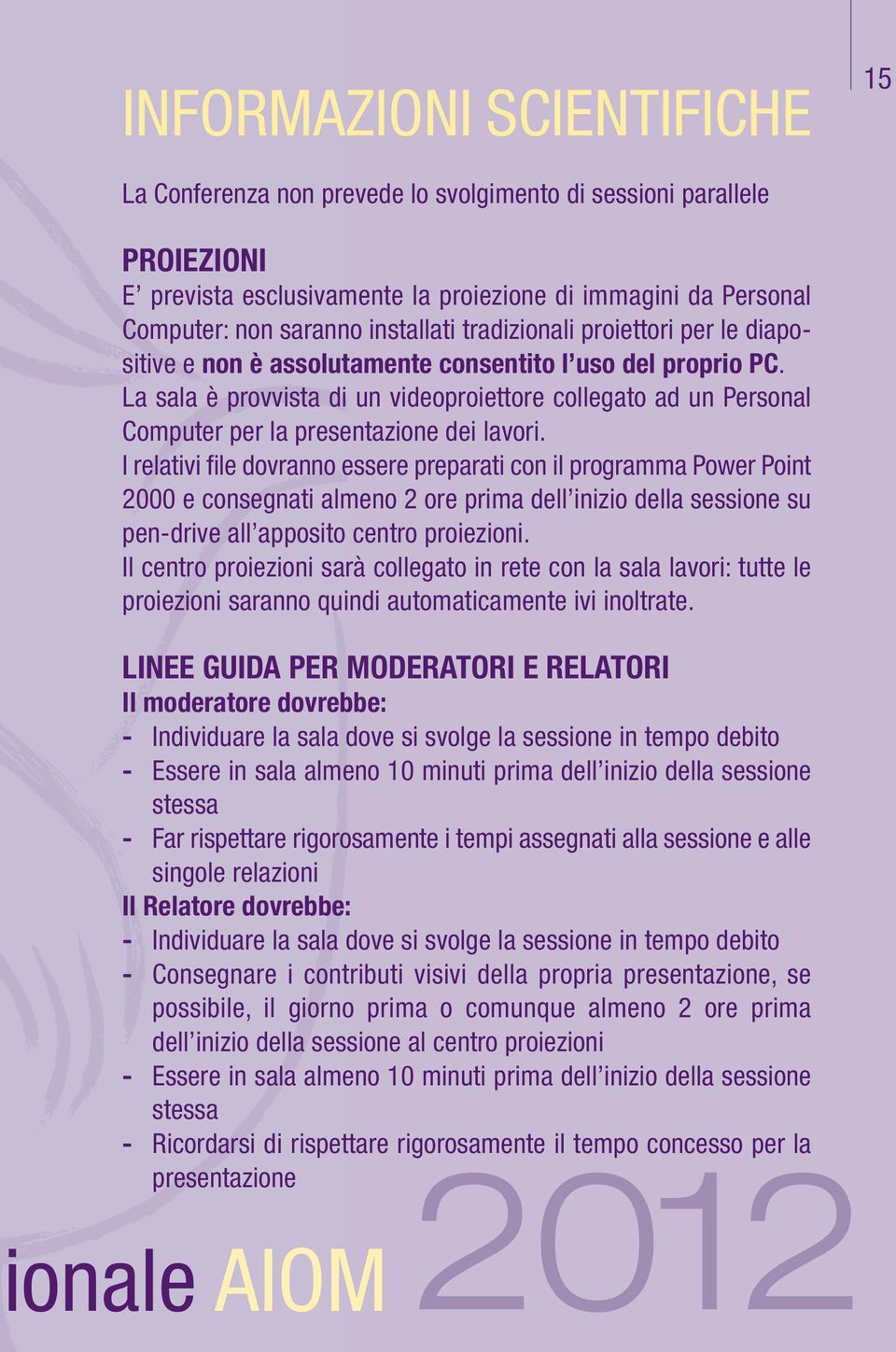 La sala è provvista di un videoproiettore collegato ad un Personal Computer per la presentazione dei lavori.