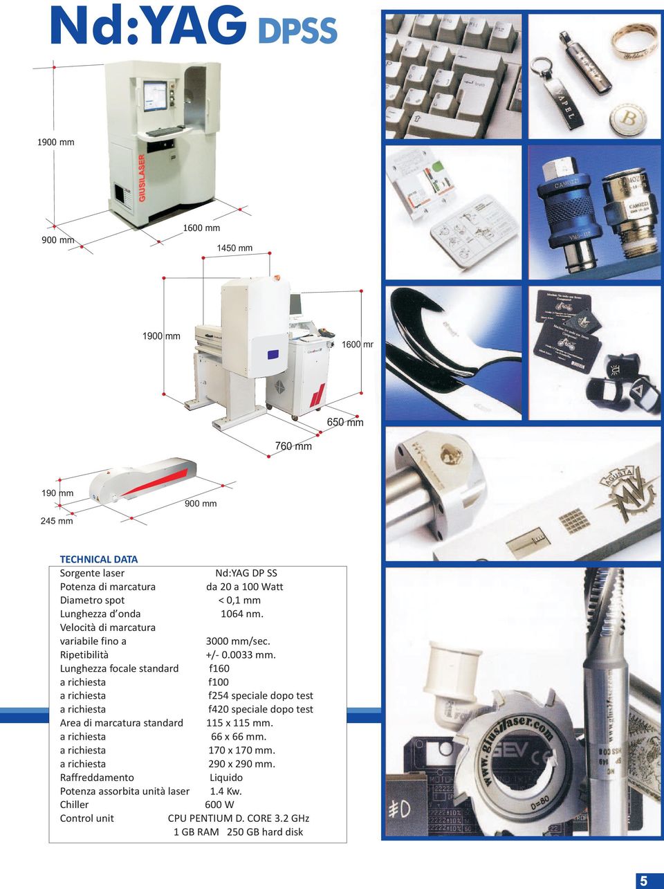 Potenza assorbita unità laser Chiller Control unit Nd:YAG DP SS da 20 a 100 Watt < 0,1 mm 1064 nm. 3000 mm/sec. +/- 0.0033 mm.