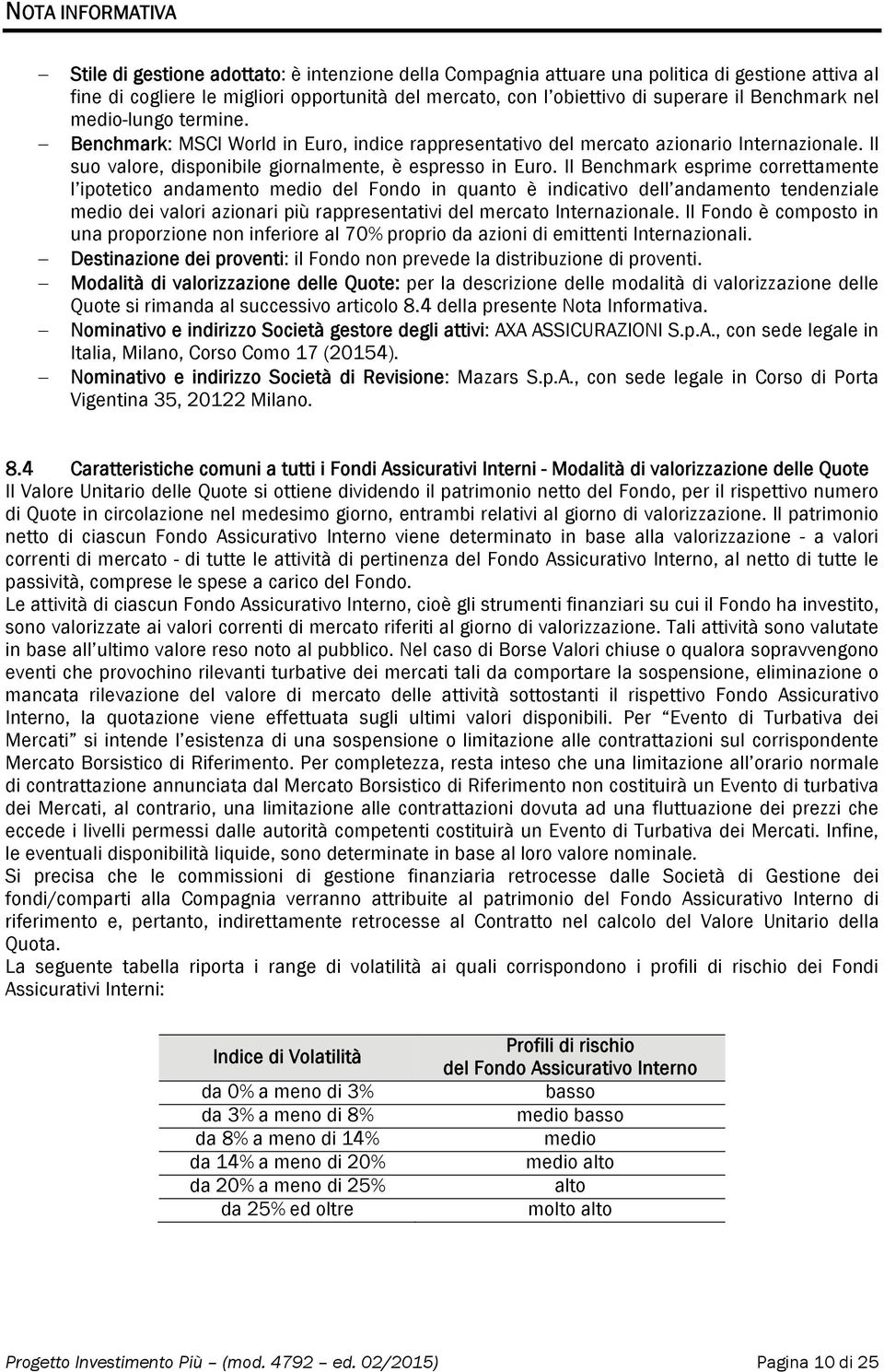 Il Benchmark esprime correttamente l ipotetico andamento medio del Fondo in quanto è indicativo dell andamento tendenziale medio dei valori azionari più rappresentativi del mercato Internazionale.