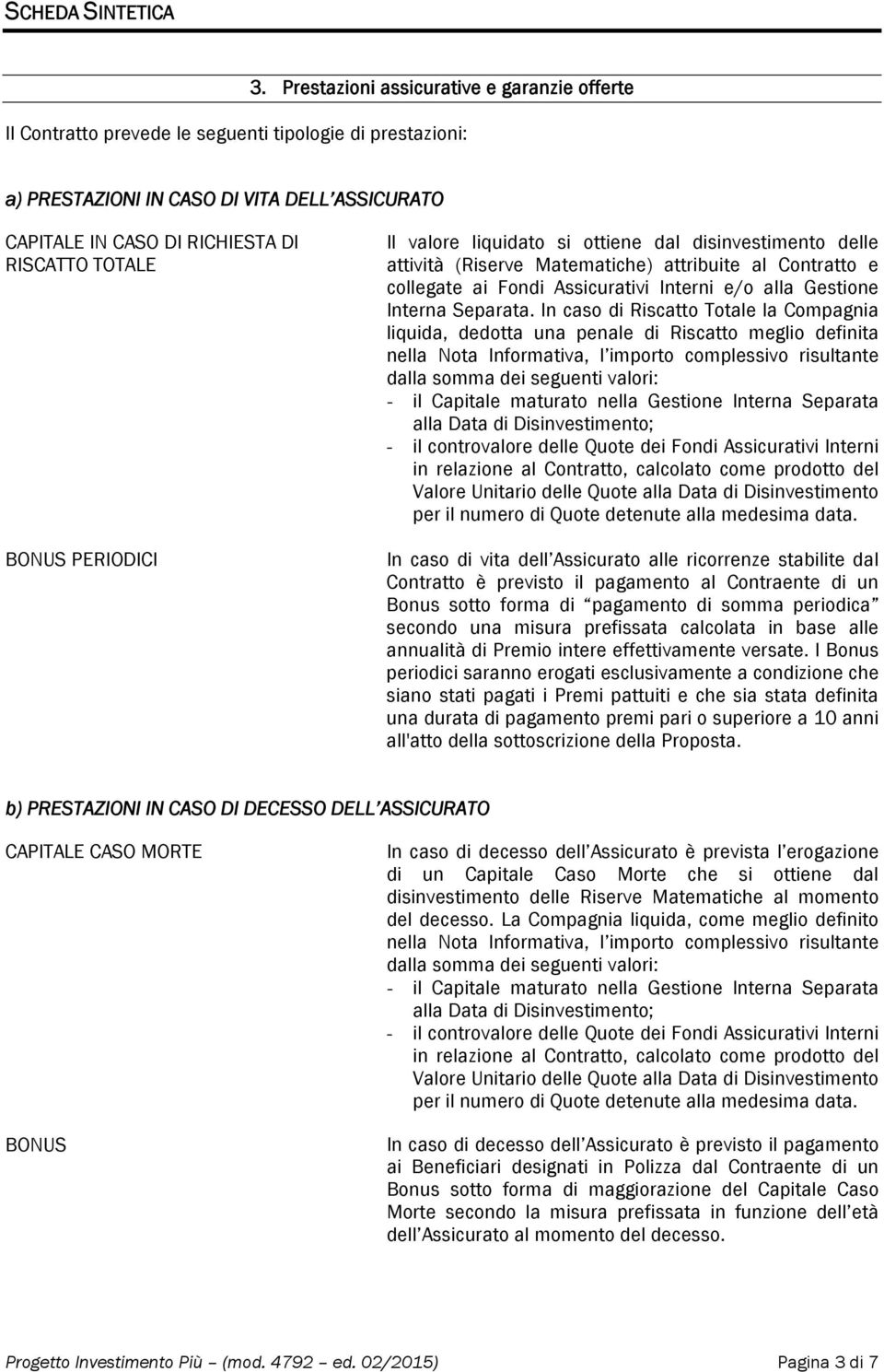 BONUS PERIODICI Il valore liquidato si ottiene dal disinvestimento delle attività (Riserve Matematiche) attribuite al Contratto e collegate ai Fondi Assicurativi Interni e/o alla Gestione Interna