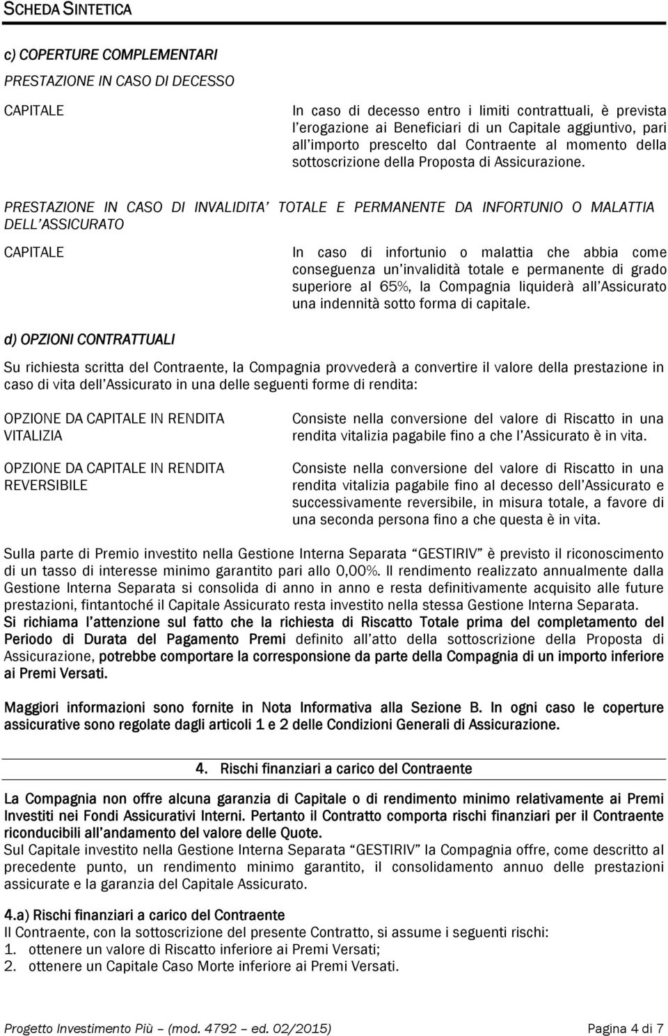 PRESTAZIONE IN CASO DI INVALIDITA TOTALE E PERMANENTE DA INFORTUNIO O MALATTIA DELL ASSICURATO CAPITALE In caso di infortunio o malattia che abbia come conseguenza un invalidità totale e permanente