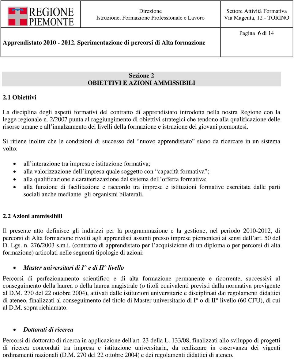 Si ritiene inoltre che le condizioni di successo del nuovo apprendistato siano da ricercare in un sistema volto: all interazione tra impresa e istituzione formativa; alla valorizzazione dell impresa