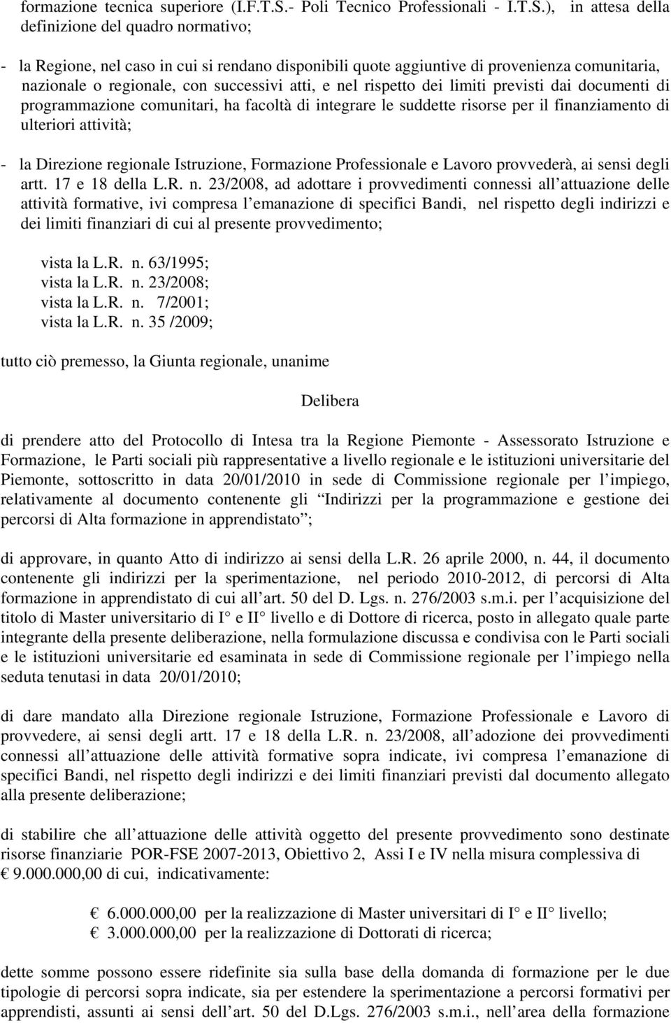 ), in attesa della definizione del quadro normativo; - la Regione, nel caso in cui si rendano disponibili quote aggiuntive di provenienza comunitaria, nazionale o regionale, con successivi atti, e