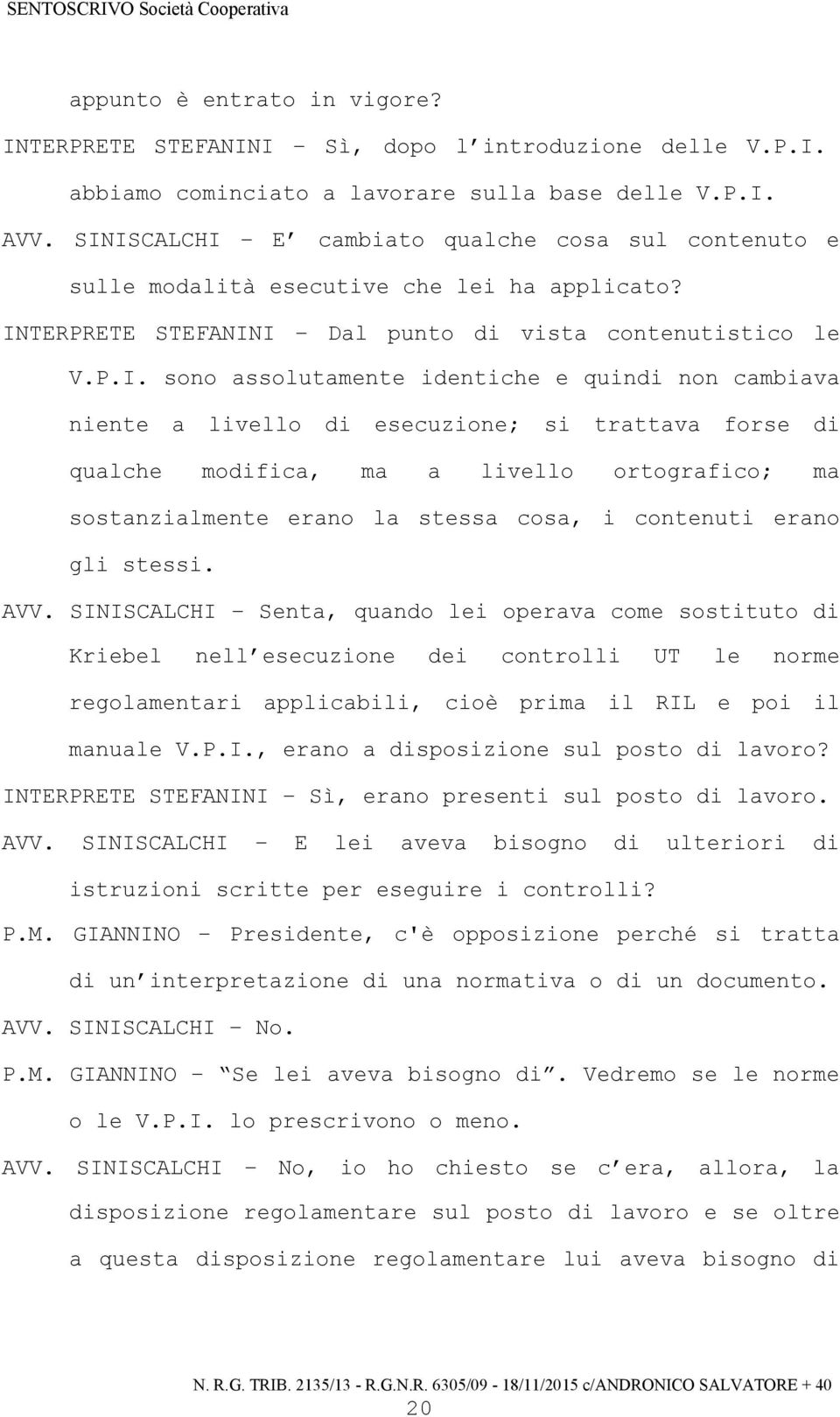 quindi non cambiava niente a livello di esecuzione; si trattava forse di qualche modifica, ma a livello ortografico; ma sostanzialmente erano la stessa cosa, i contenuti erano gli stessi. AVV.