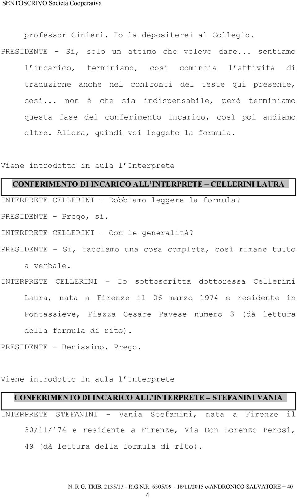 .. non è che sia indispensabile, però terminiamo questa fase del conferimento incarico, così poi andiamo oltre. Allora, quindi voi leggete la formula.