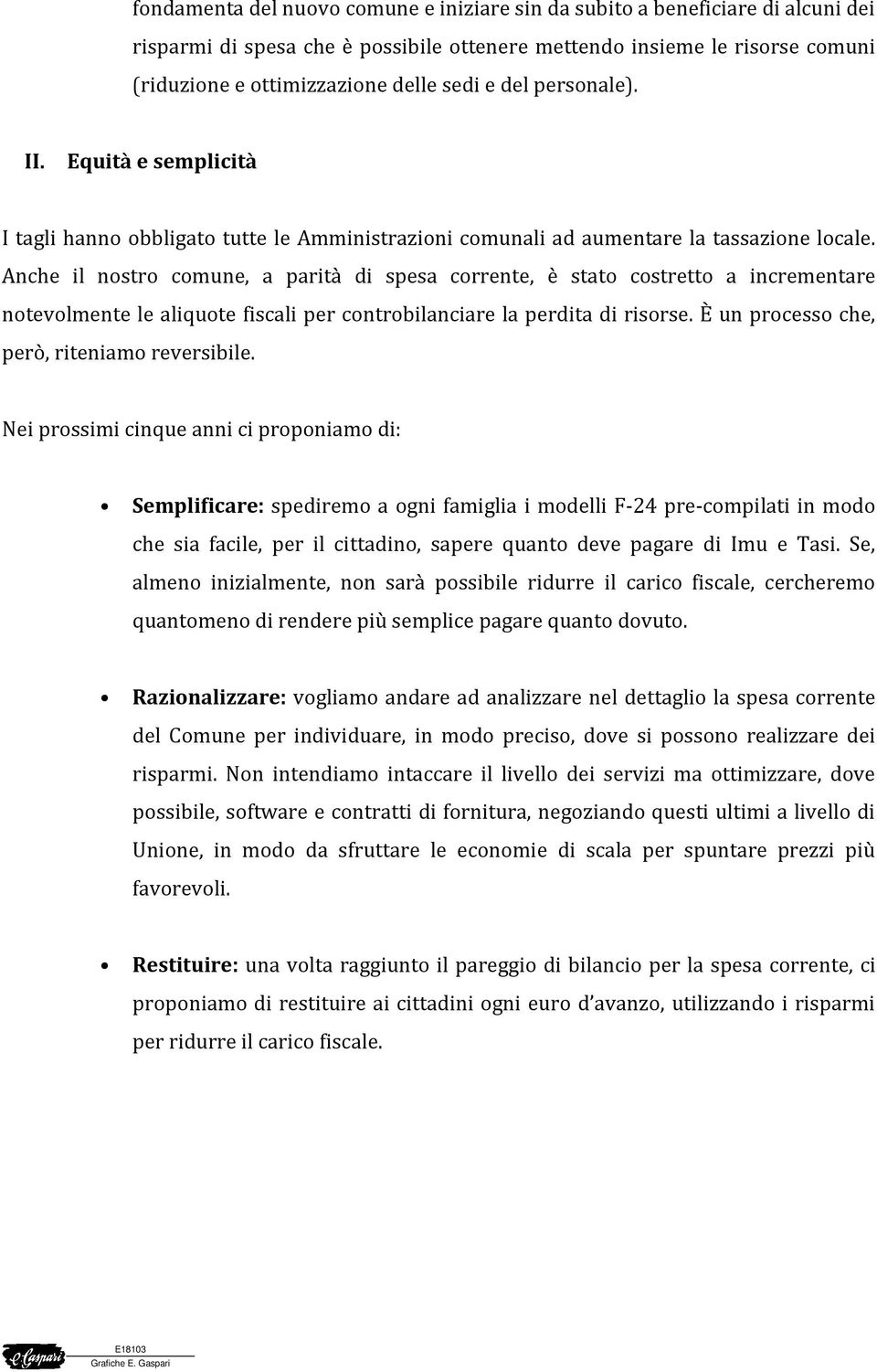 Anche il nostro comune, a parità di spesa corrente, è stato costretto a incrementare notevolmente le aliquote fiscali per controbilanciare la perdita di risorse.