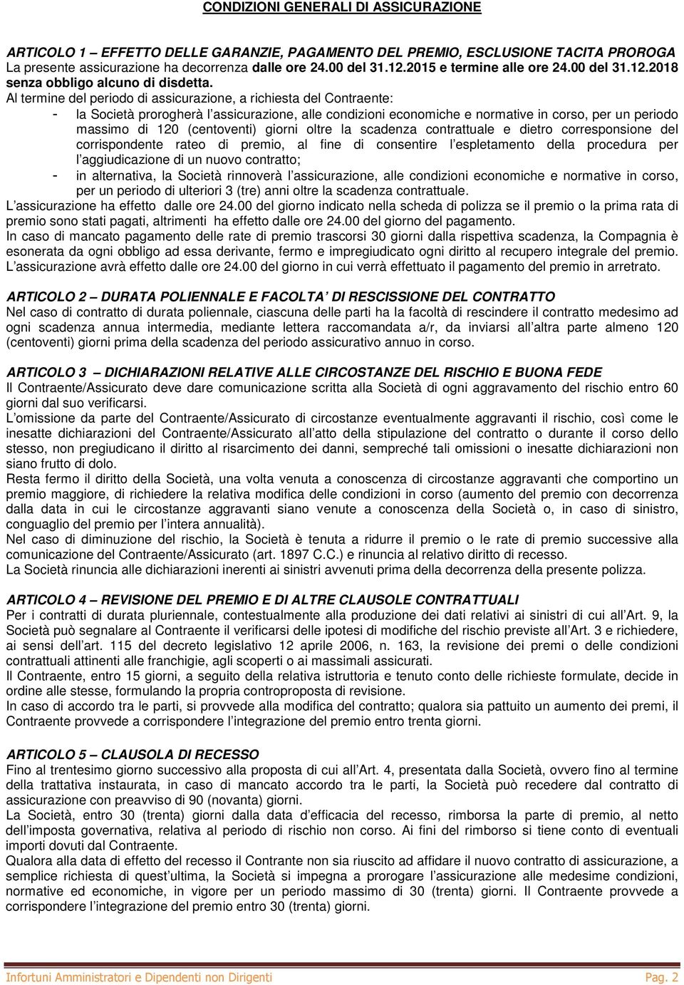 Al termine del periodo di assicurazione, a richiesta del Contraente: - la Società prorogherà l assicurazione, alle condizioni economiche e normative in corso, per un periodo massimo di 120