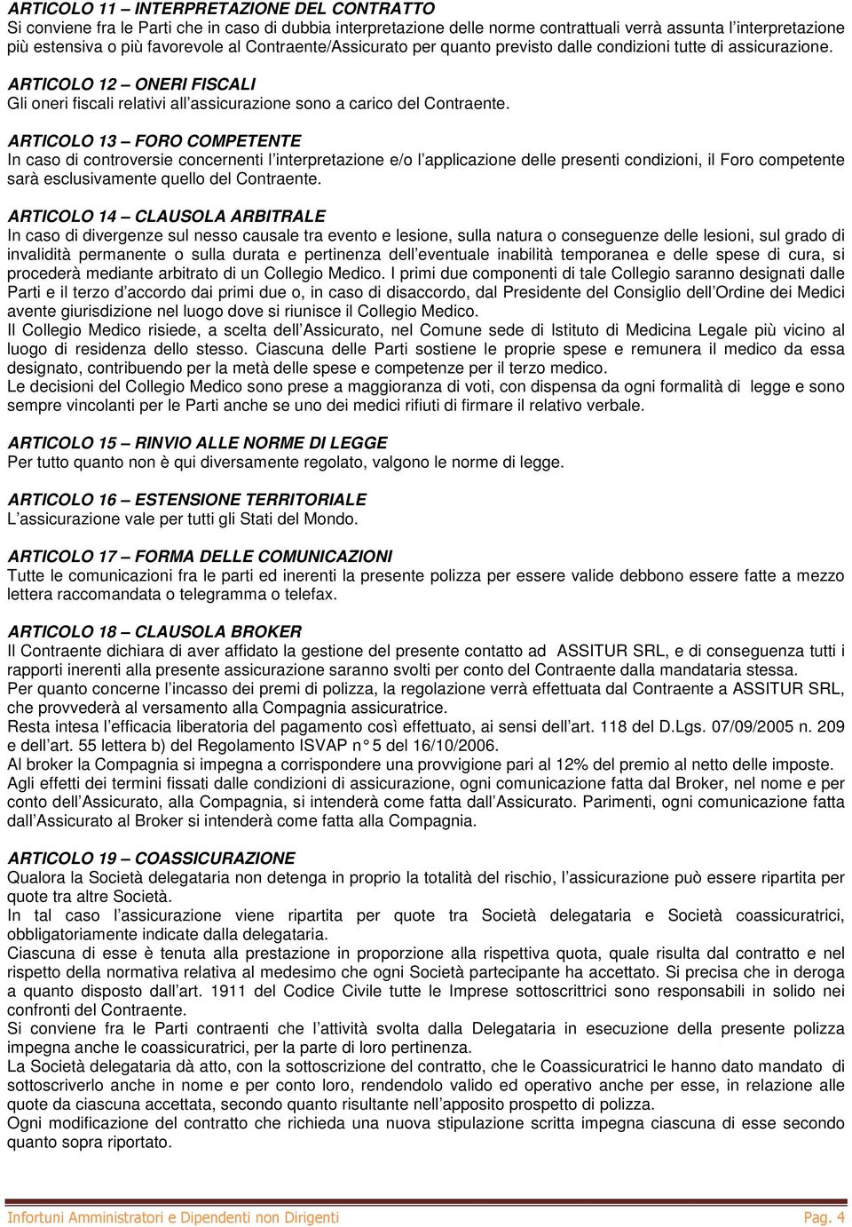 ARTICOLO 13 FORO COMPETENTE In caso di controversie concernenti l interpretazione e/o l applicazione delle presenti condizioni, il Foro competente sarà esclusivamente quello del Contraente.