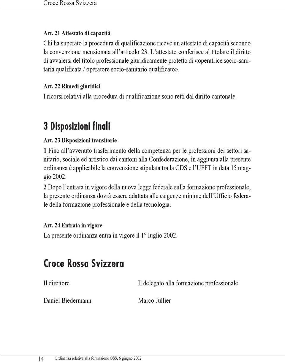 22 Rimedi giuridici I ricorsi relativi alla procedura di qualificazione sono retti dal diritto cantonale. 3 Disposizioni finali Art.