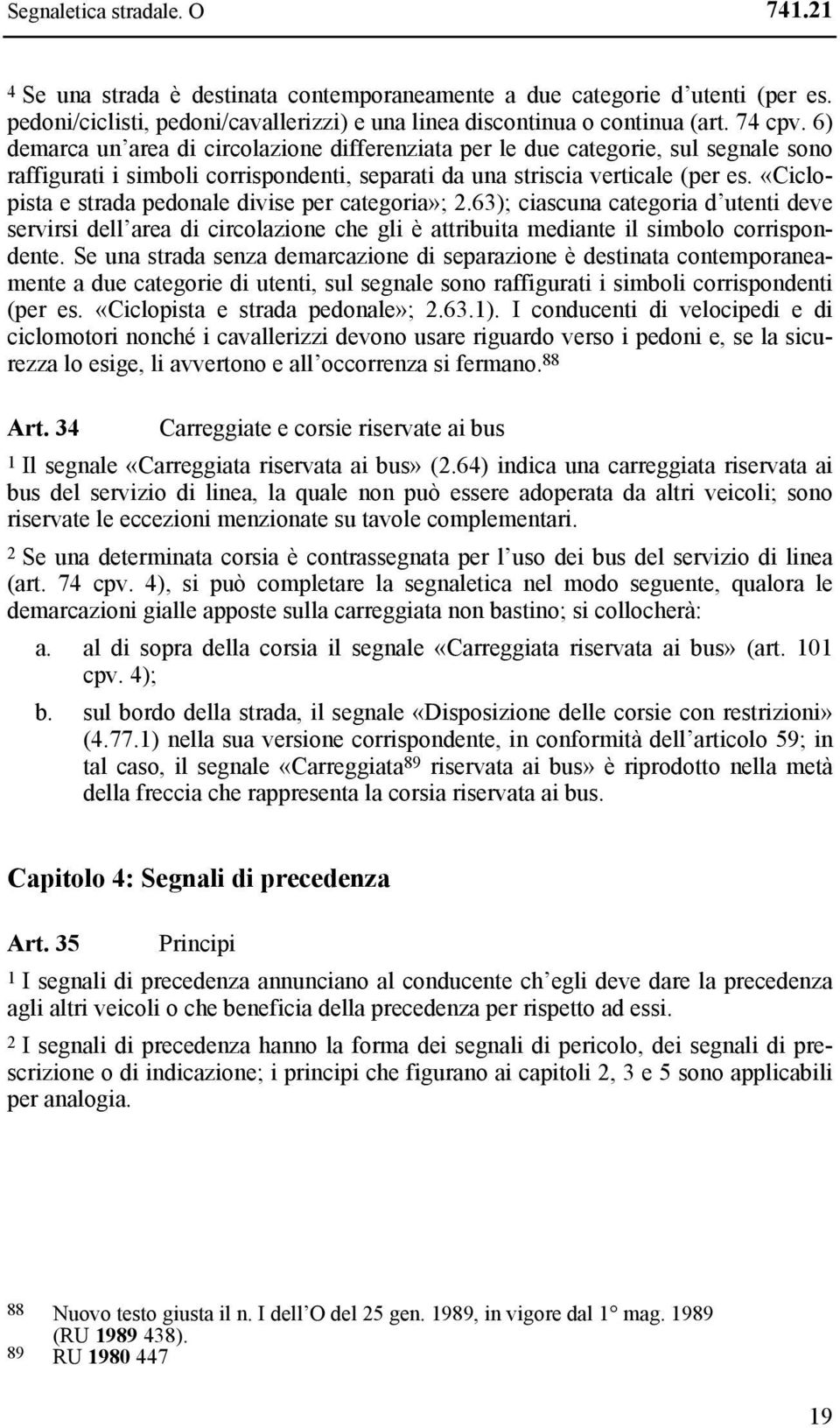 «Ciclopista e strada pedonale divise per categoria»; 2.63); ciascuna categoria d utenti deve servirsi dell area di circolazione che gli è attribuita mediante il simbolo corrispondente.