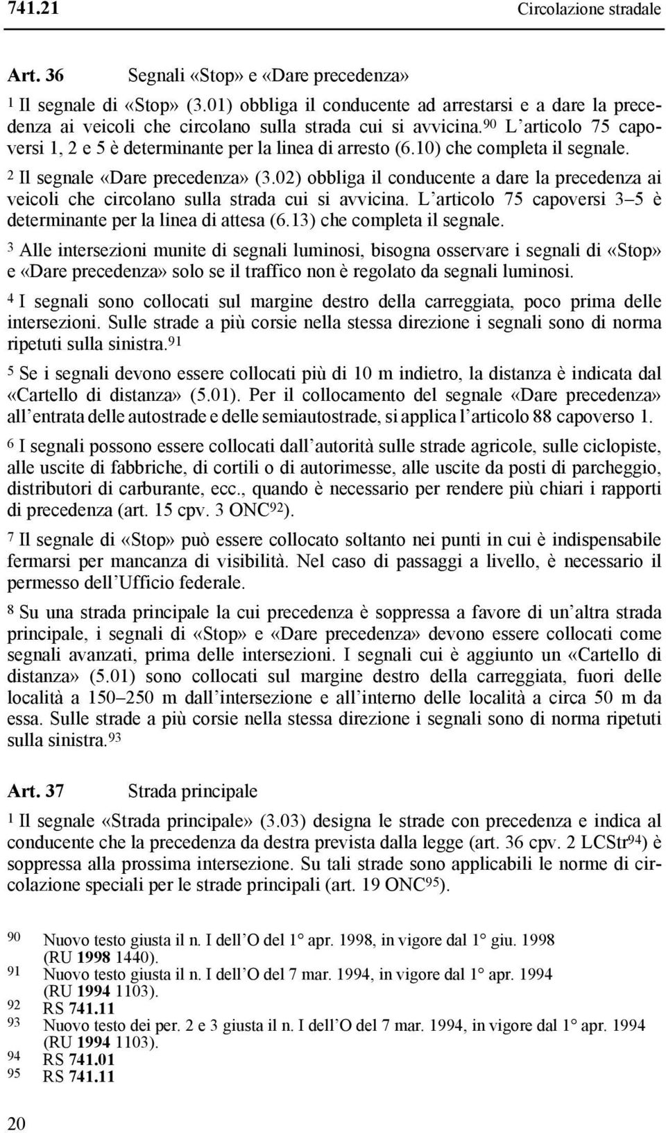 10) che completa il segnale. 2 Il segnale «Dare precedenza» (3.02) obbliga il conducente a dare la precedenza ai veicoli che circolano sulla strada cui si avvicina.