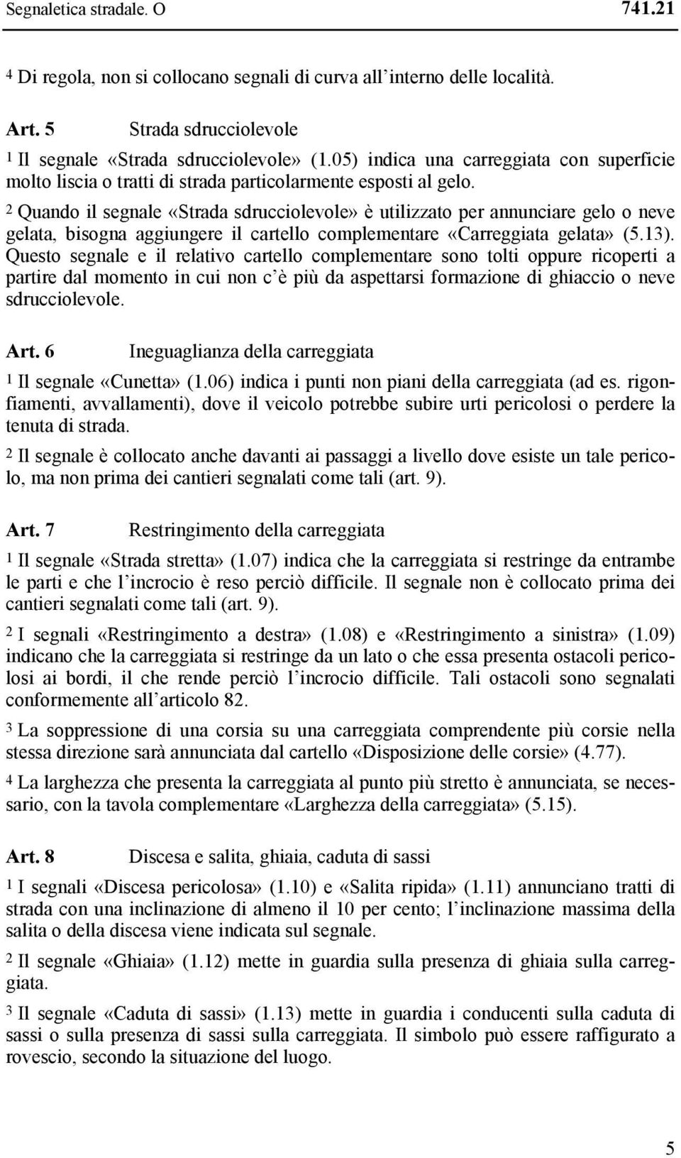 2 Quando il segnale «Strada sdrucciolevole» è utilizzato per annunciare gelo o neve gelata, bisogna aggiungere il cartello complementare «Carreggiata gelata» (5.13).