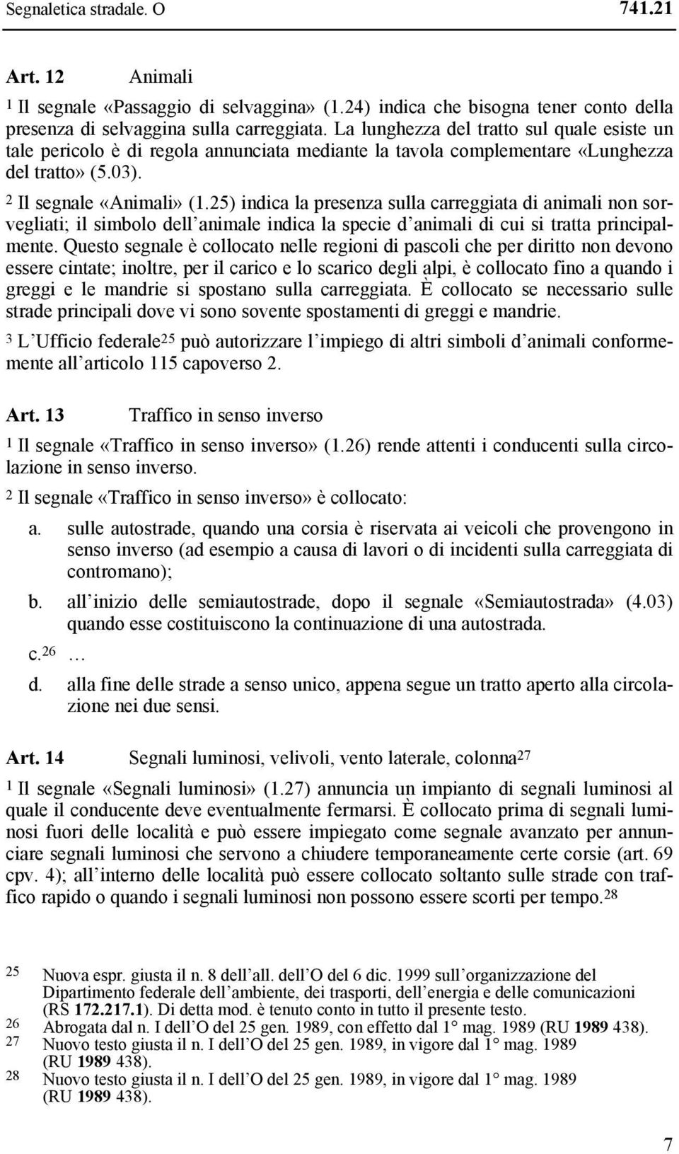 25) indica la presenza sulla carreggiata di animali non sorvegliati; il simbolo dell animale indica la specie d animali di cui si tratta principalmente.