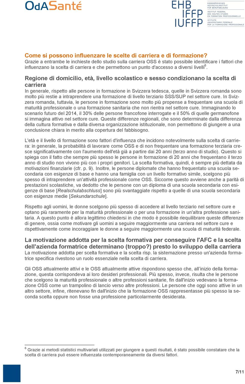 Regione di domicilio, età, livello scolastico e sesso condizionano la scelta di carriera In generale, rispetto alle persone in formazione in Svizzera tedesca, quelle in Svizzera romanda sono molto