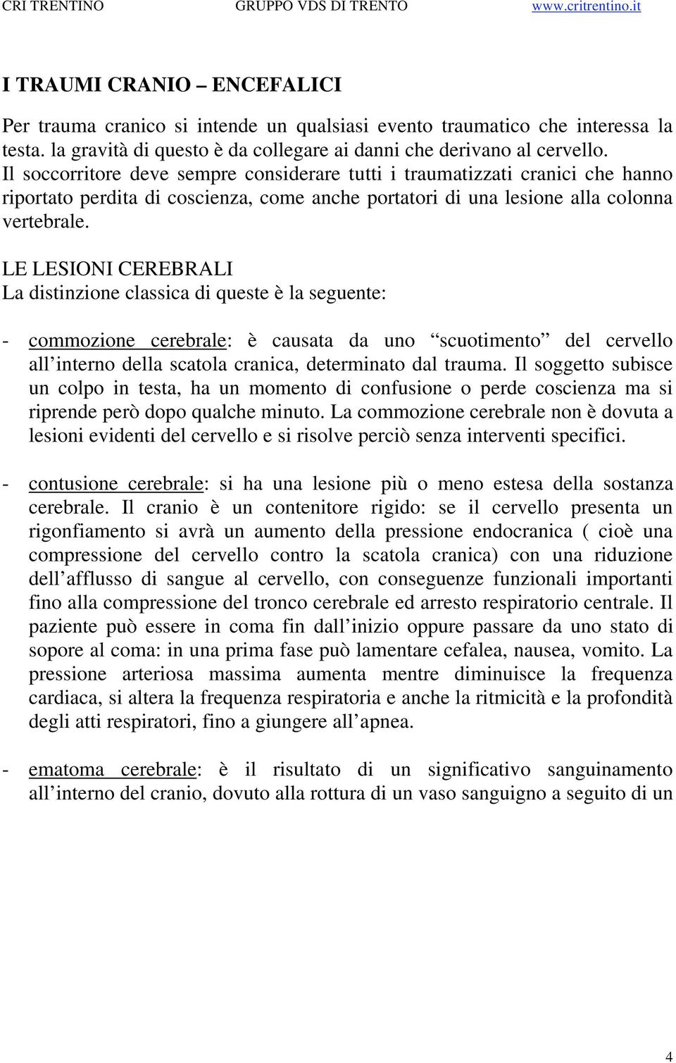 LE LESIONI CEREBRALI La distinzione classica di queste è la seguente: - commozione cerebrale: è causata da uno scuotimento del cervello all interno della scatola cranica, determinato dal trauma.