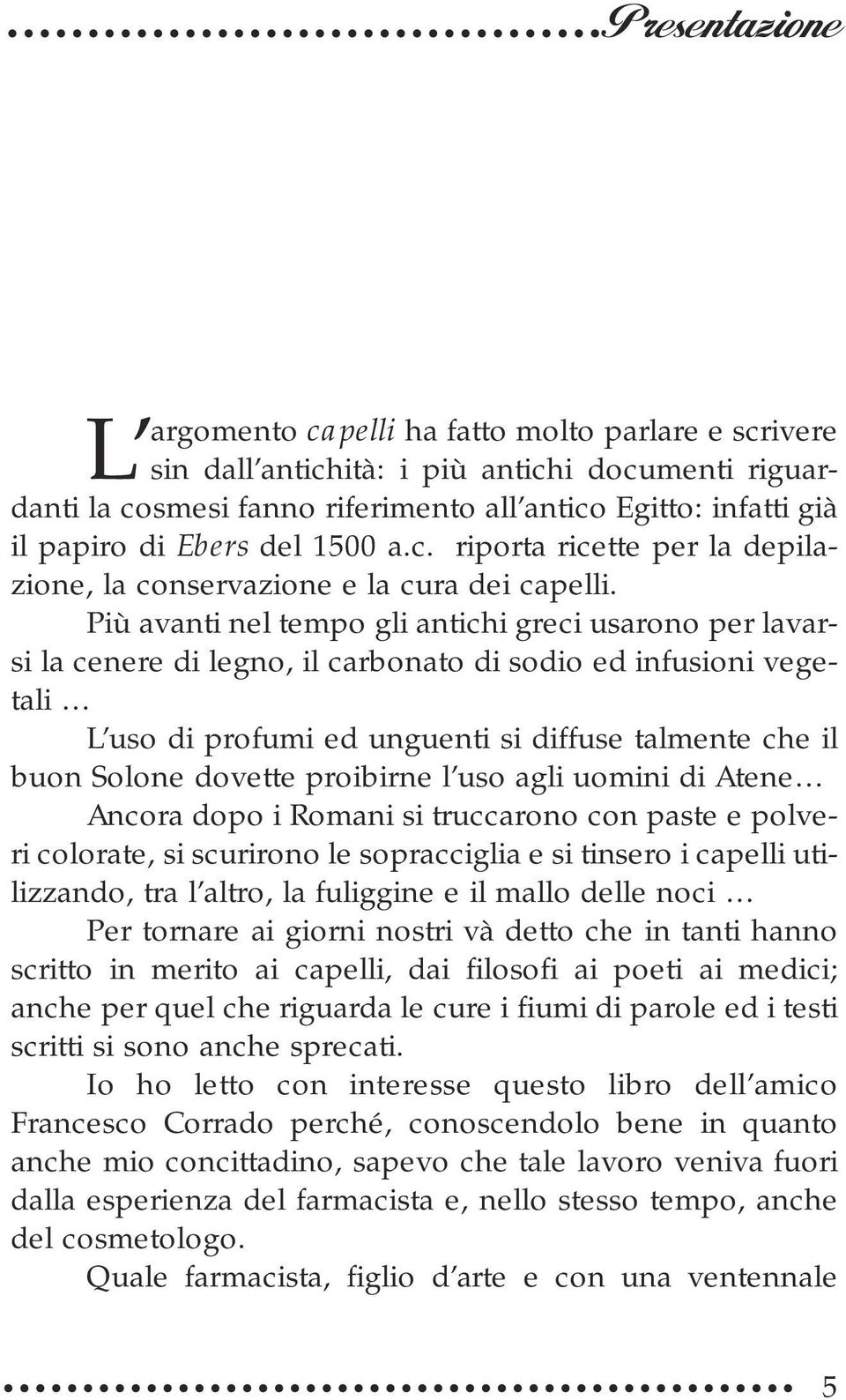 Più avanti nel tempo gli antichi greci usarono per lavarsi la cenere di legno, il carbonato di sodio ed infusioni vegetali L uso di profumi ed unguenti si diffuse talmente che il buon Solone dovette