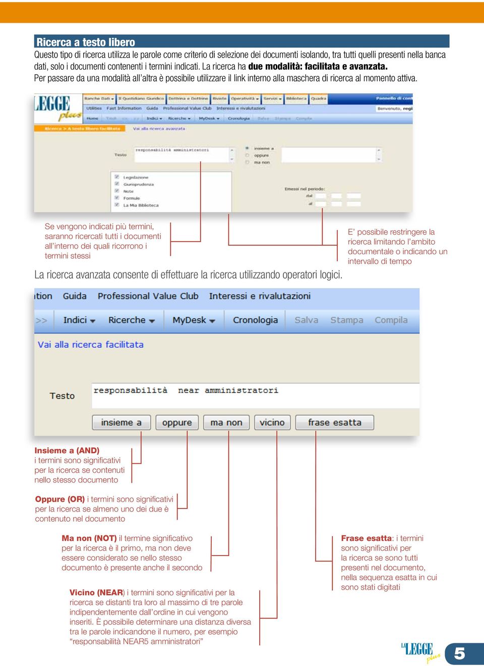 Se vengono indicati più termini, saranno ricercati tutti i documenti all interno dei quali ricorrono i termini stessi La ricerca avanzata consente di effettuare la ricerca utilizzando operatori