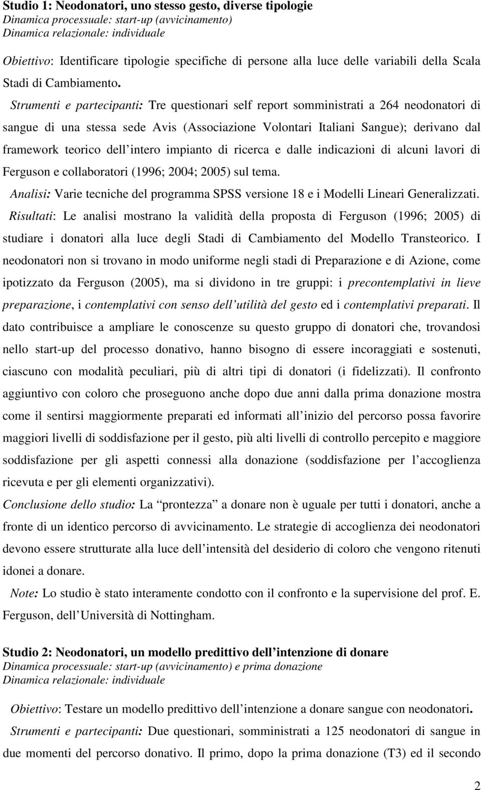 Strumenti e partecipanti: Tre questionari self report somministrati a 264 neodonatori di sangue di una stessa sede Avis (Associazione Volontari Italiani Sangue); derivano dal framework teorico dell