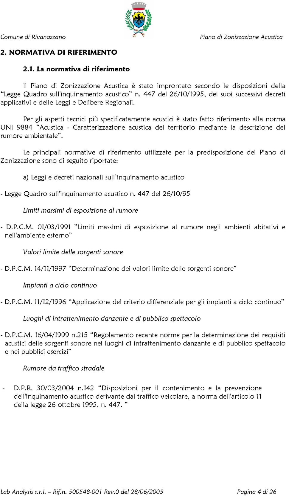 Per gli aspetti tecnici più specificatamente acustici è stato fatto riferimento alla norma UNI 9884 Acustica - Caratterizzazione acustica del territorio mediante la descrizione del rumore ambientale.