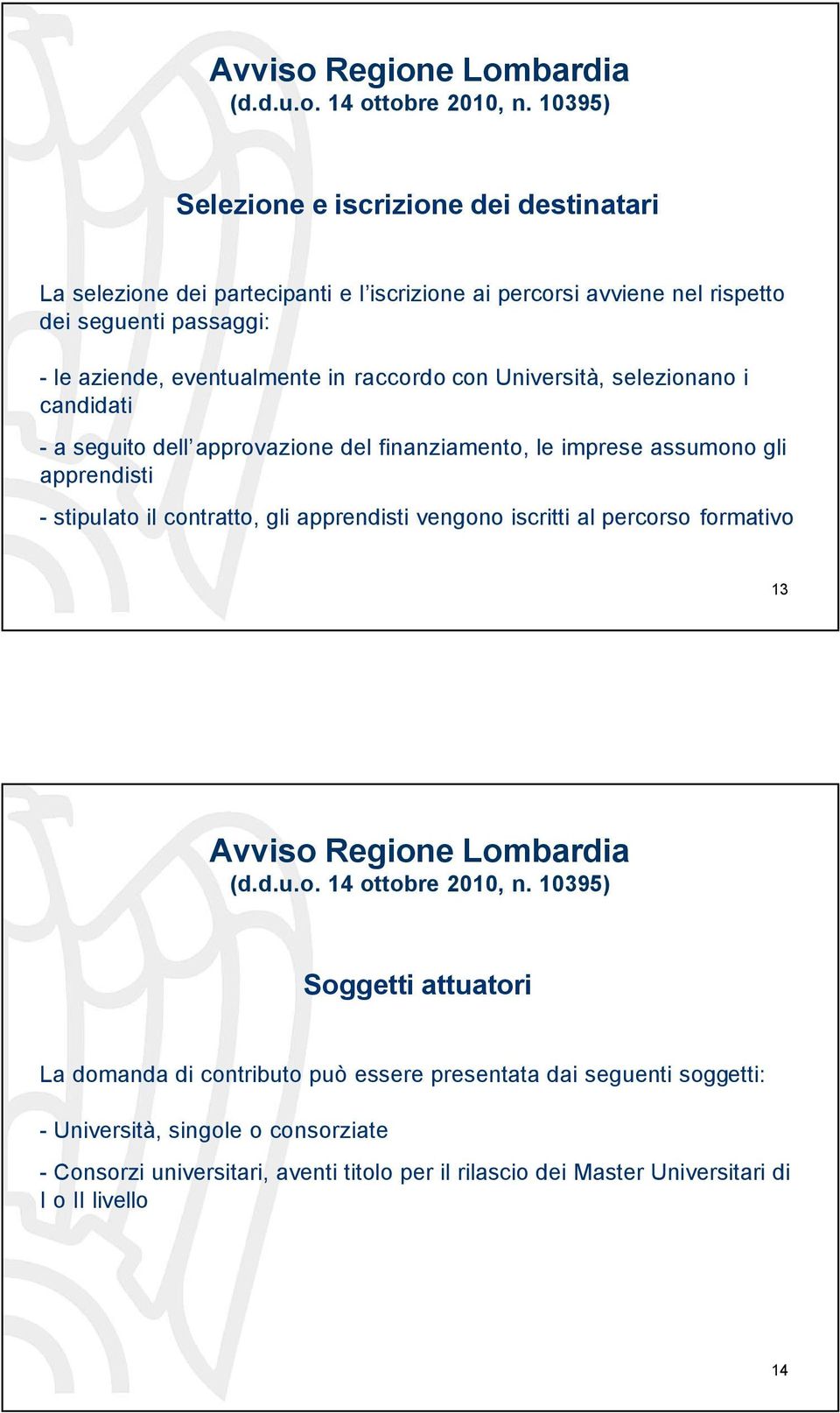 raccordo con Università, selezionano i candidati - a seguito dell approvazione del finanziamento, le imprese assumono gli apprendisti - stipulato il contratto, gli apprendisti vengono