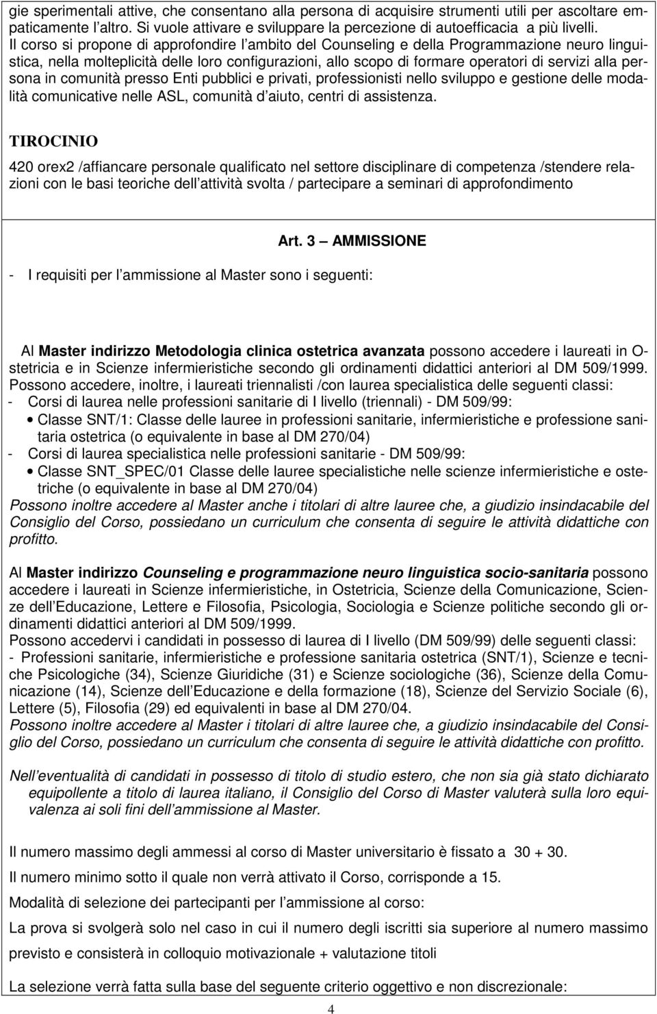 persona in comunità presso Enti pubblici e privati, professionisti nello sviluppo e gestione delle modalità comunicative nelle ASL, comunità d aiuto, centri di assistenza.