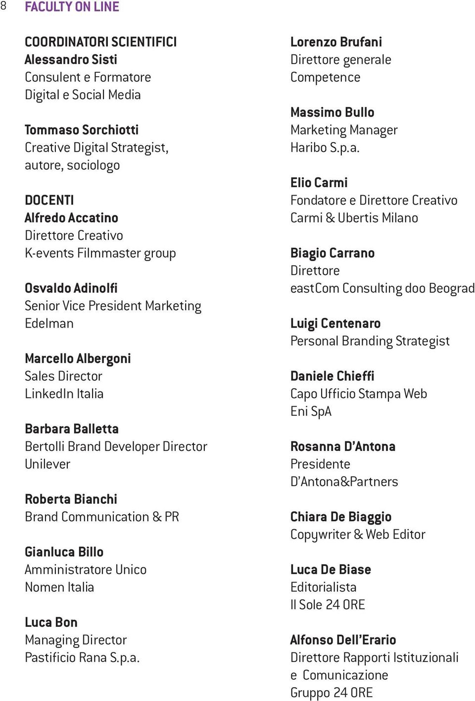 Director Unilever Roberta Bianchi Brand Communication & PR Gianluca Billo Amministratore Unico Nomen Italia Luca Bon Managing Director Pastificio Rana S.p.a. Lorenzo Brufani Direttore generale Competence Massimo Bullo Marketing Manager Haribo S.