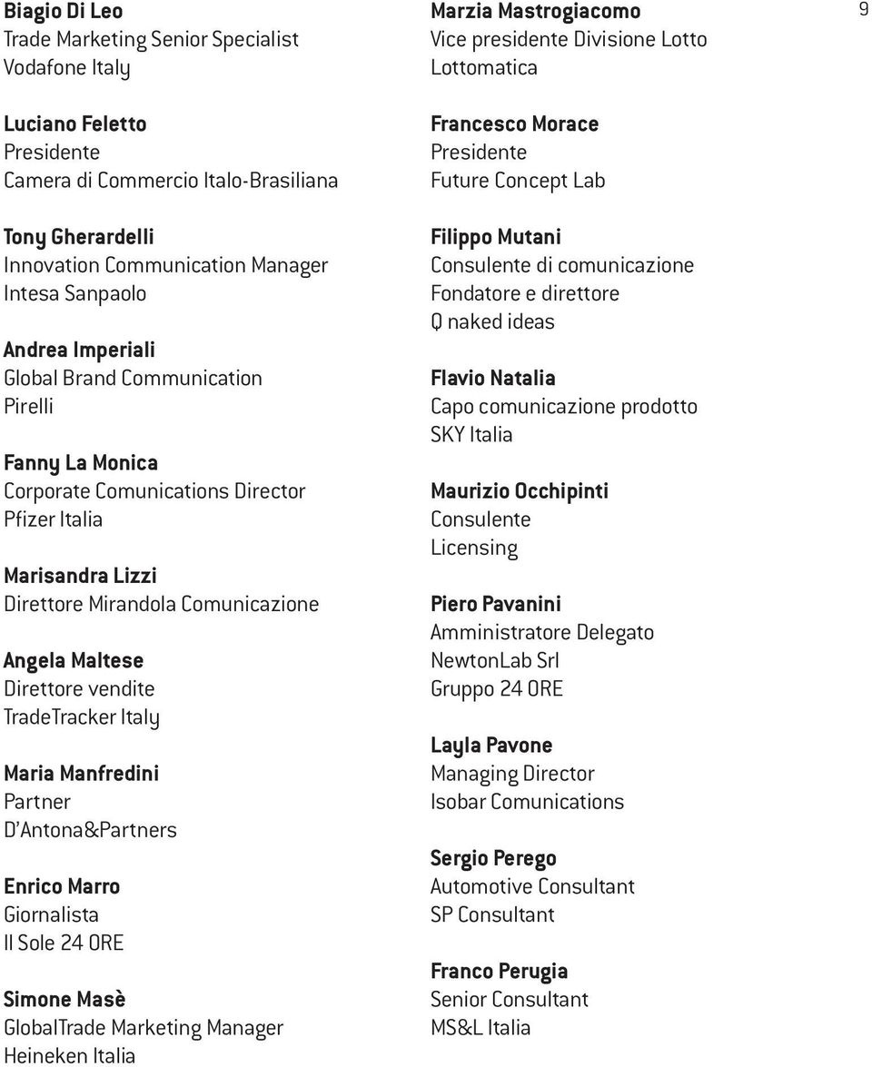 TradeTracker Italy Maria Manfredini Partner D Antona&Partners Enrico Marro Giornalista Il Sole 24 ORE Simone Masè GlobalTrade Marketing Manager Heineken Italia Marzia Mastrogiacomo Vice presidente