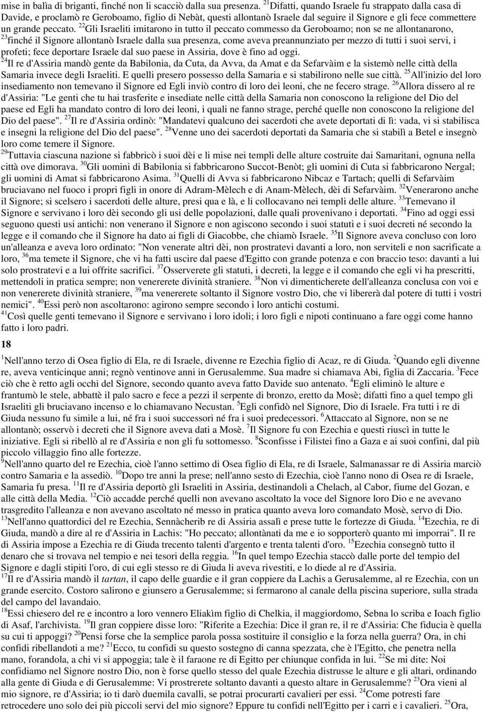 22 Gli Israeliti imitarono in tutto il peccato commesso da Geroboamo; non se ne allontanarono, 23 finché il Signore allontanò Israele dalla sua presenza, come aveva preannunziato per mezzo di tutti i