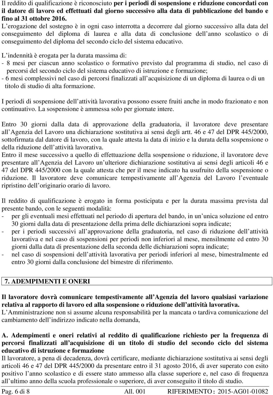 L erogazione del sostegno è in ogni caso interrotta a decorrere dal giorno successivo alla data del conseguimento del diploma di laurea e alla data di conclusione dell anno scolastico o di