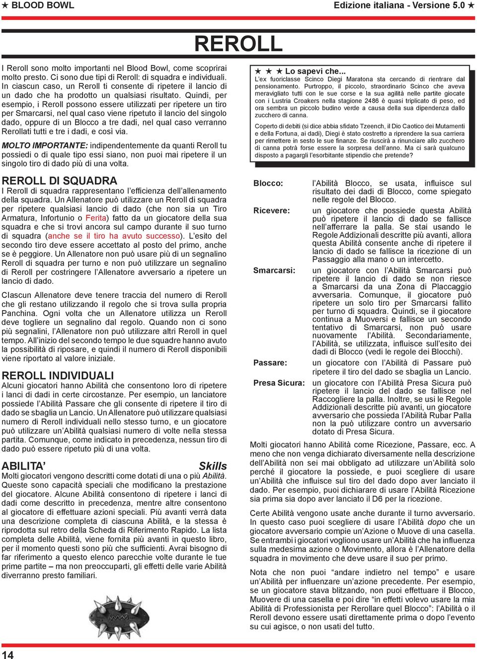 Quindi, per esempio, i Reroll possono essere utilizzati per ripetere un tiro per Smarcarsi, nel qual caso viene ripetuto il lancio del singolo dado, oppure di un Blocco a tre dadi, nel qual caso