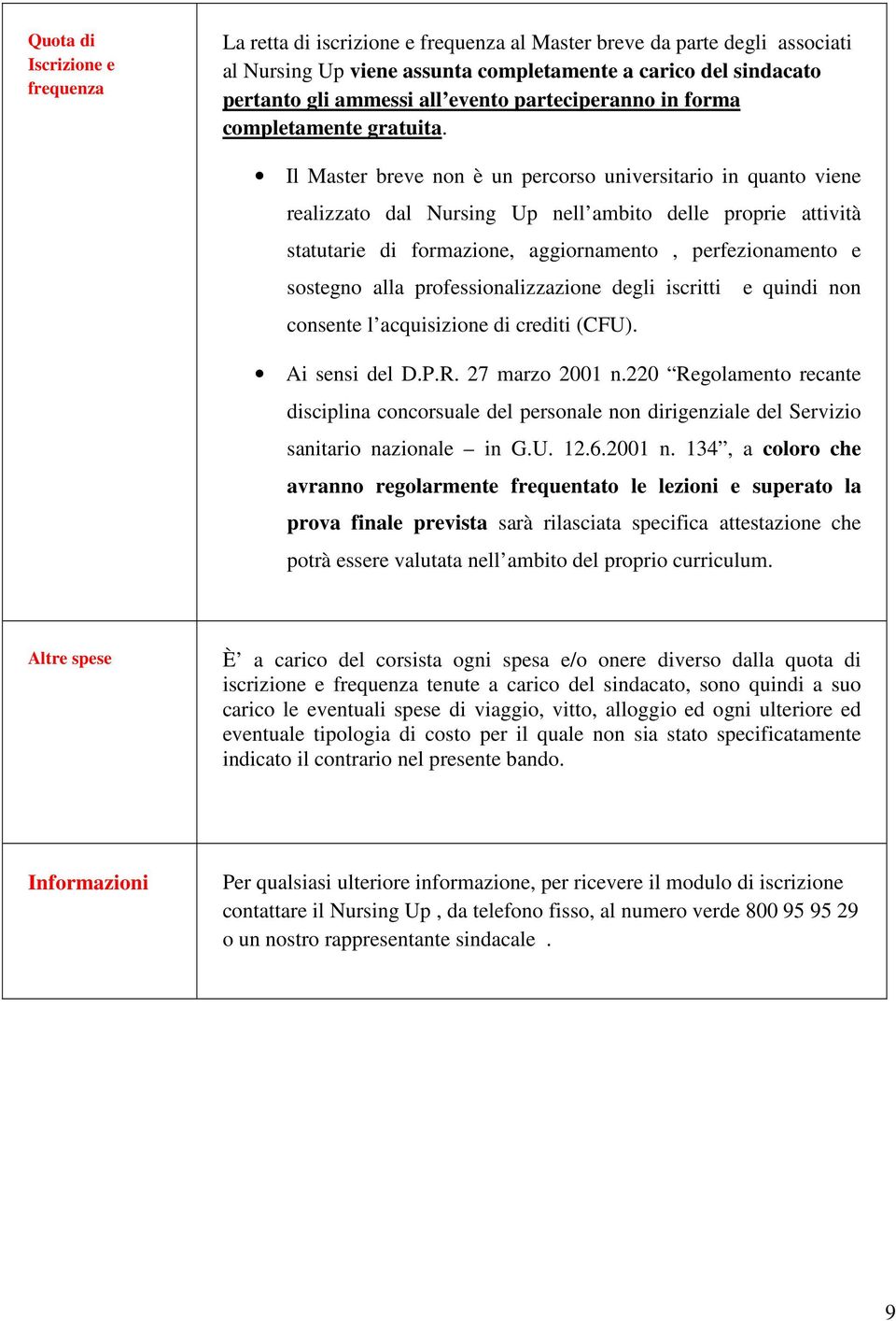 Il Master breve non è un percorso universitario in quanto viene realizzato dal Nursing Up nell ambito delle proprie attività statutarie di formazione, aggiornamento, perfezionamento e sostegno alla