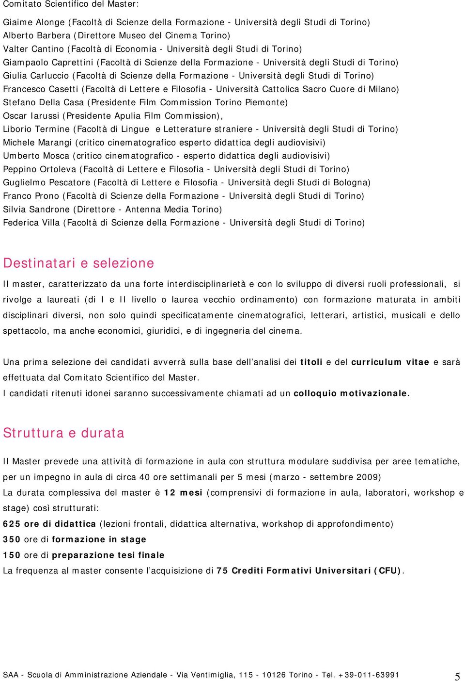 Università degli Studi di Torino) Francesco Casetti (Facoltà di Lettere e Filosofia - Università Cattolica Sacro Cuore di Milano) Stefano Della Casa (Presidente Film Commission Torino Piemonte) Oscar