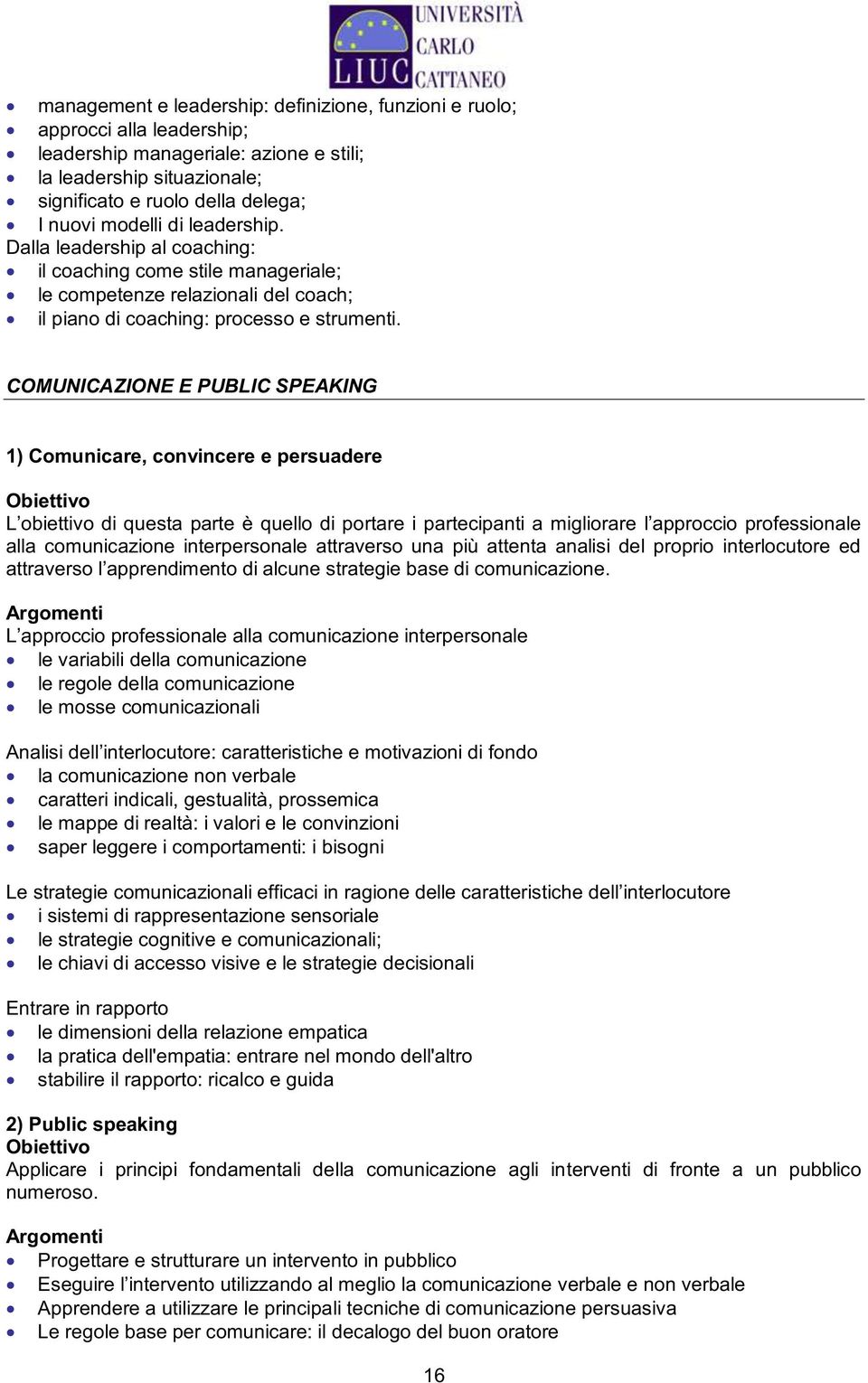 COMUNICAZIONE E PUBLIC SPEAKING 1) Comunicare, convincere e persuadere Obiettivo alla comunicazione interpersonale attraverso una più attenta analisi del proprio interlocutore ed le variabili della