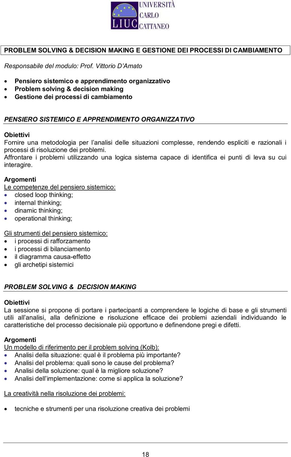 Le competenze del pensiero sistemico: closed loop thinking; internal thinking; dinamic thinking; operational thinking; Gli strumenti del pensiero sistemico: i processi di rafforzamento i processi di