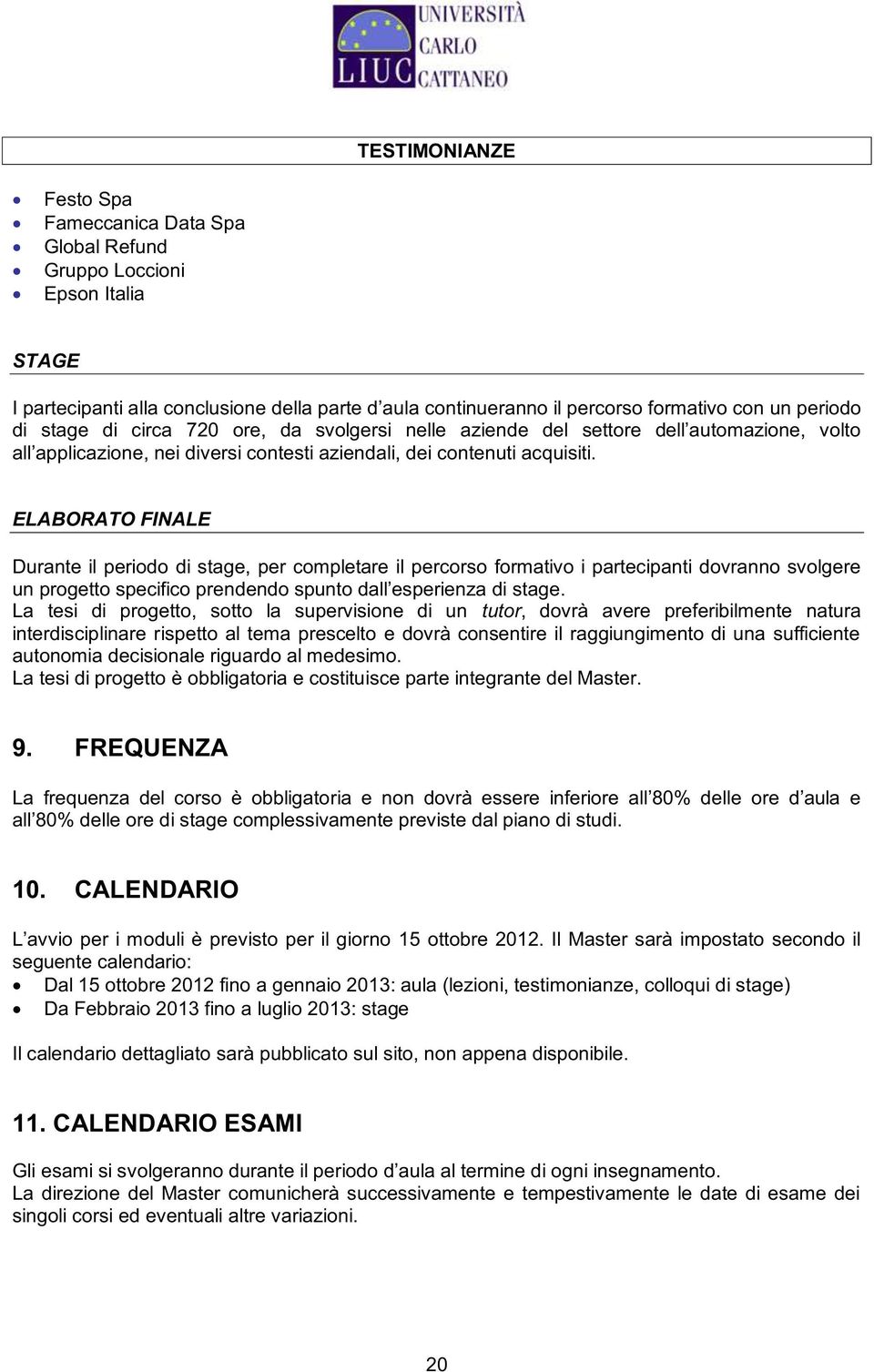 rispetto al tema prescelto e dovrà consentire il raggiungimento di una sufficiente autonomia decisionale riguardo al medesimo.